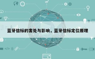 蓝牙信标的害处与影响，蓝牙信标定位原理