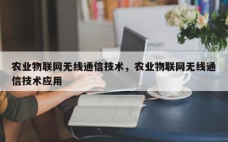 农业物联网无线通信技术，农业物联网无线通信技术应用