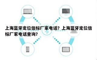 上海蓝牙定位信标厂家电话？上海蓝牙定位信标厂家电话查询？