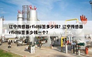 辽宁传感器rfid标签多少钱？辽宁传感器rfid标签多少钱一个？