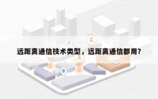 远距离通信技术类型，远距离通信都用？