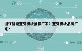 浙江智能蓝牙模块推荐厂家？蓝牙模块品牌厂家？