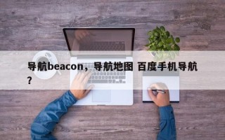 导航beacon，导航地图 百度手机导航？