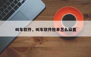 叫车软件，叫车软件抢单怎么设置