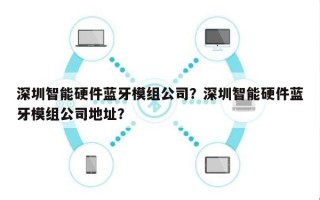 深圳智能硬件蓝牙模组公司？深圳智能硬件蓝牙模组公司地址？
