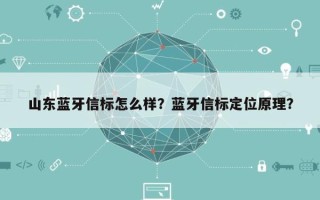 山东蓝牙信标怎么样？蓝牙信标定位原理？