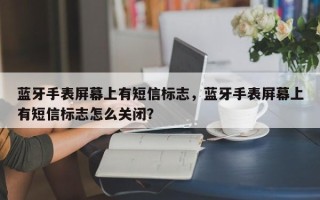 蓝牙手表屏幕上有短信标志，蓝牙手表屏幕上有短信标志怎么关闭？