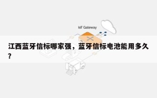 江西蓝牙信标哪家强，蓝牙信标电池能用多久？