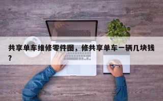 共享单车维修零件图，修共享单车一辆几块钱？