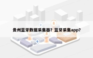 贵州蓝牙数据采集器？蓝牙采集app？
