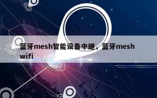 蓝牙mesh智能设备中继，蓝牙mesh wifi