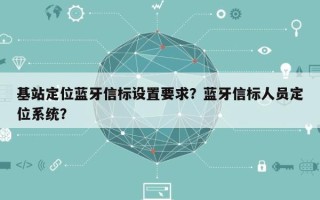 基站定位蓝牙信标设置要求？蓝牙信标人员定位系统？