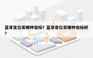 蓝牙定位买哪种信标？蓝牙定位买哪种信标好？