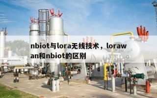 nbiot与lora无线技术，lorawan和nbiot的区别