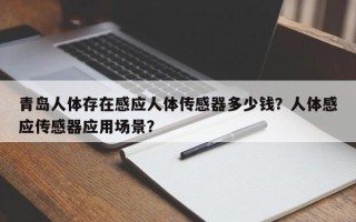 青岛人体存在感应人体传感器多少钱？人体感应传感器应用场景？