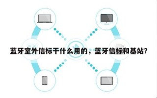 蓝牙室外信标干什么用的，蓝牙信标和基站？