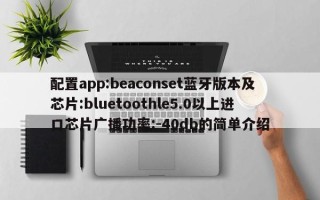 配置app:beaconset蓝牙版本及芯片:bluetoothle5.0以上进口芯片广播功率:-40db的简单介绍