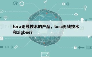 lora无线技术的产品，lora无线技术和zigbee？