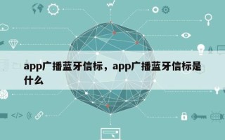 app广播蓝牙信标，app广播蓝牙信标是什么