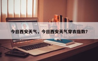 今日西安天气，今日西安天气穿衣指数？