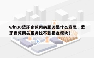 win10蓝牙音频网关服务是什么意思，蓝牙音频网关服务找不到指定模块？