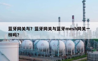 蓝牙网关与？蓝牙网关与蓝牙mesh网关一样吗？