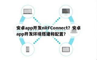 安卓app开发nRFConnect？安卓app开发环境搭建和配置？