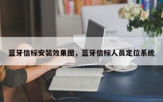 蓝牙信标安装效果图，蓝牙信标人员定位系统