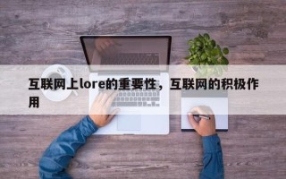 互联网上lore的重要性，互联网的积极作用