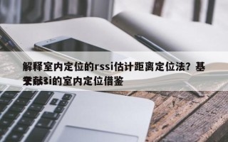 解释室内定位的rssi估计距离定位法？基于rssi的室内定位借鉴
文献？