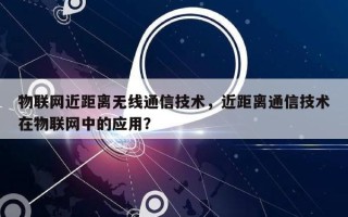 物联网近距离无线通信技术，近距离通信技术在物联网中的应用？