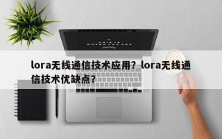 lora无线通信技术应用？lora无线通信技术优缺点？