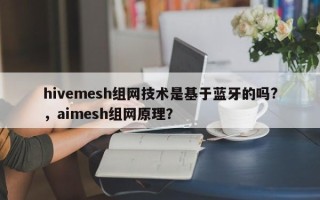 hivemesh组网技术是基于蓝牙的吗?，aimesh组网原理？