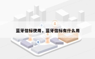 蓝牙信标使用，蓝牙信标有什么用