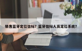 销售蓝牙定位信标？蓝牙信标人员定位系统？