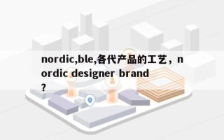 nordic,ble,各代产品的工艺，nordic designer brand？