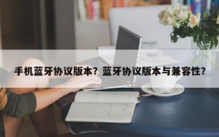 手机蓝牙协议版本？蓝牙协议版本与兼容性？