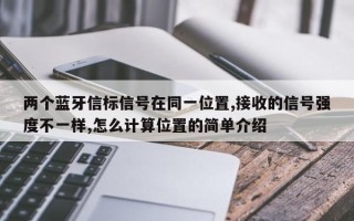 两个蓝牙信标信号在同一位置,接收的信号强度不一样,怎么计算位置的简单介绍