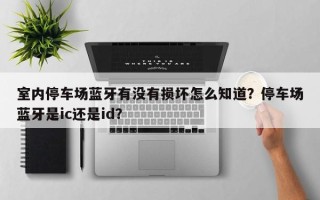 室内停车场蓝牙有没有损坏怎么知道？停车场蓝牙是ic还是id？