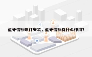 蓝牙信标螺钉安装，蓝牙信标有什么作用？