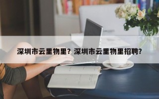 深圳市云里物里？深圳市云里物里招聘？