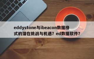 eddystone与ibeacon数据格式的潜在挑战与机遇？ed数据软件？