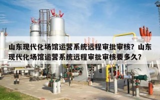 山东现代化场馆运营系统远程审批审核？山东现代化场馆运营系统远程审批审核要多久？