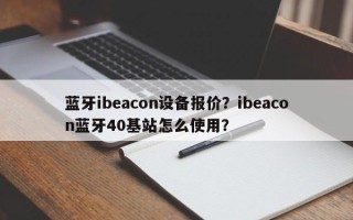 蓝牙ibeacon设备报价？ibeacon蓝牙40基站怎么使用？