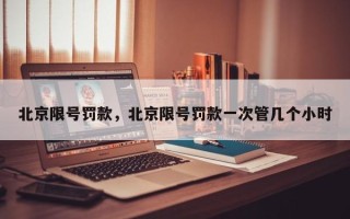 北京限号罚款，北京限号罚款一次管几个小时