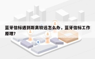 蓝牙信标遇到距离较远怎么办，蓝牙信标工作原理？