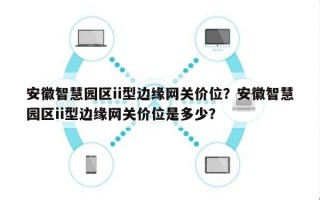 安徽智慧园区ii型边缘网关价位？安徽智慧园区ii型边缘网关价位是多少？