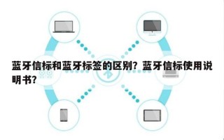 蓝牙信标和蓝牙标签的区别？蓝牙信标使用说明书？