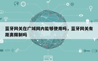 蓝牙网关在广域网内能够使用吗，蓝牙网关有距离限制吗