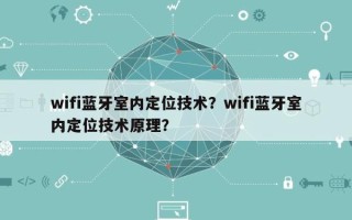 wifi蓝牙室内定位技术？wifi蓝牙室内定位技术原理？